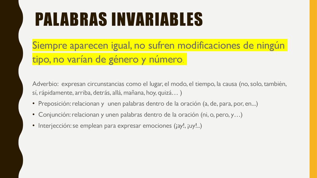 Palabras invariables Siempre aparecen igual, no sufren modificaciones de ningún tipo, no varían de género y número.