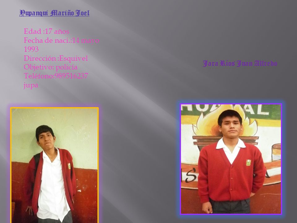 Yupanqui Mariño Joel Edad :17 años. Fecha de naci.:14 mayo Dirección :Esquivel. Objetivo: policía.