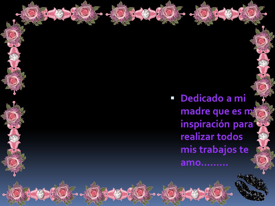 Dedicado a mi madre que es mi inspiración para realizar todos mis trabajos te amo………