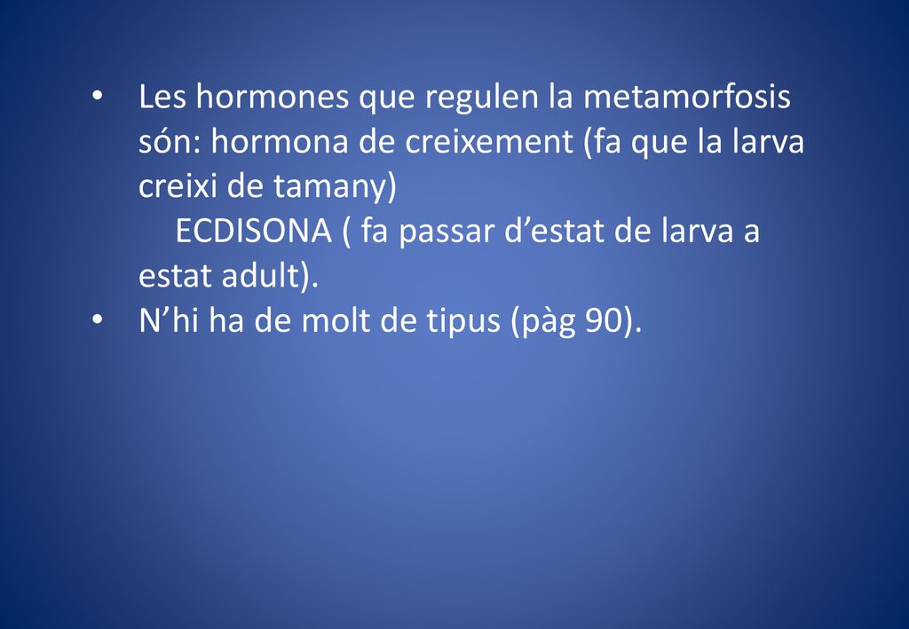 Les hormones que regulen la metamorfosis són: hormona de creixement (fa que la larva creixi de tamany)