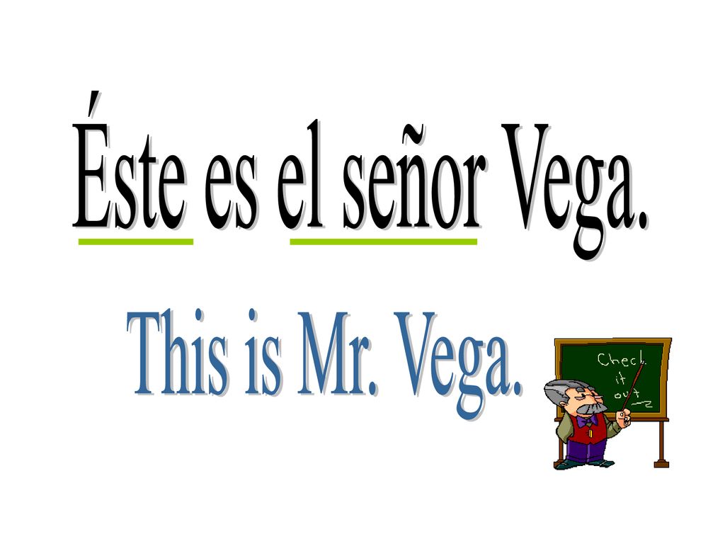 Éste es el señor Vega. This is Mr. Vega.