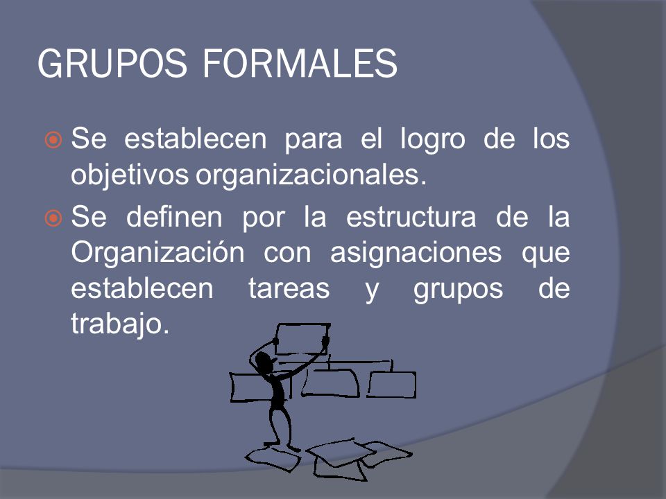 GRUPOS FORMALES Se establecen para el logro de los objetivos organizacionales.