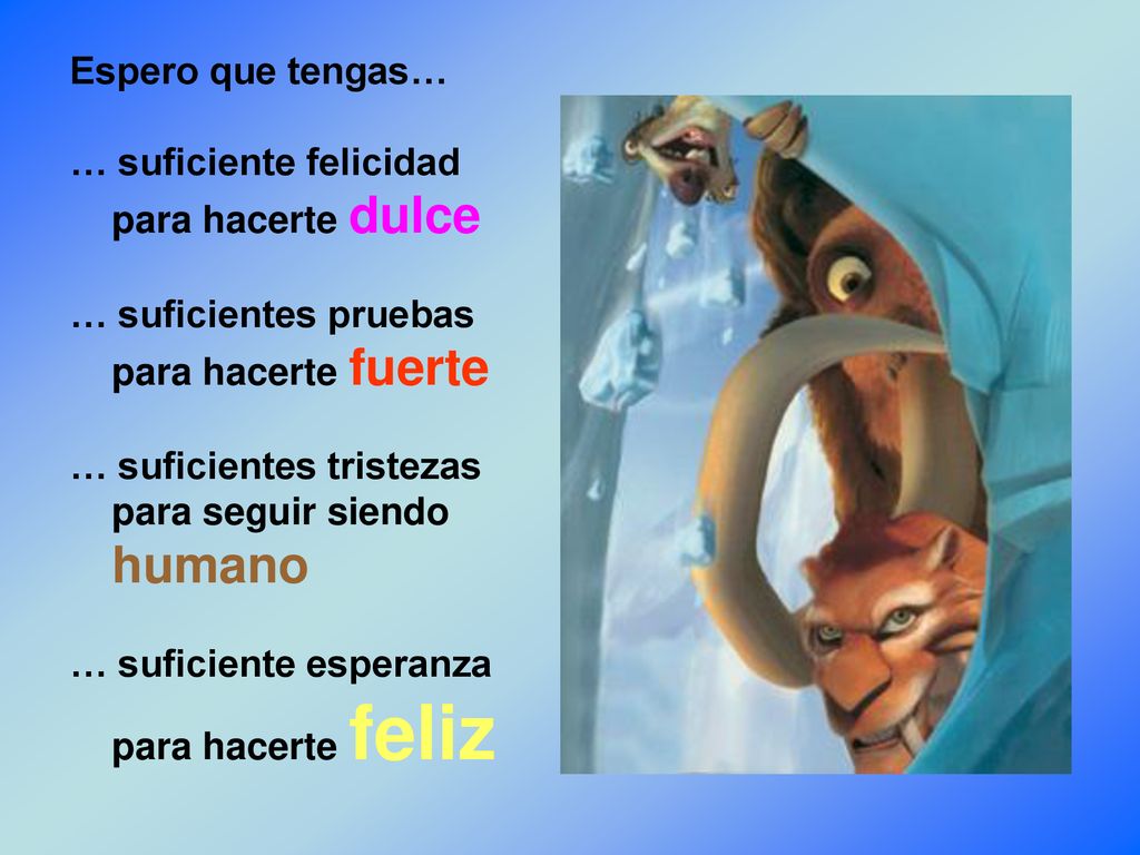 Espero que tengas… … suficiente felicidad para hacerte dulce … suficientes pruebas para hacerte fuerte … suficientes tristezas para seguir siendo humano … suficiente esperanza para hacerte feliz