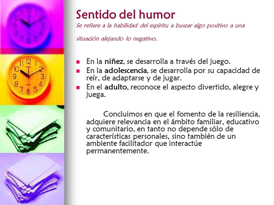 Sentido del humor Se refiere a la habilidad del espíritu a buscar algo positivo a una situación alejando lo negativo.