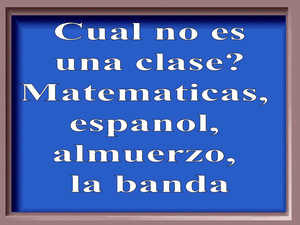 Cual no es una clase Matematicas, espanol, almuerzo, la banda