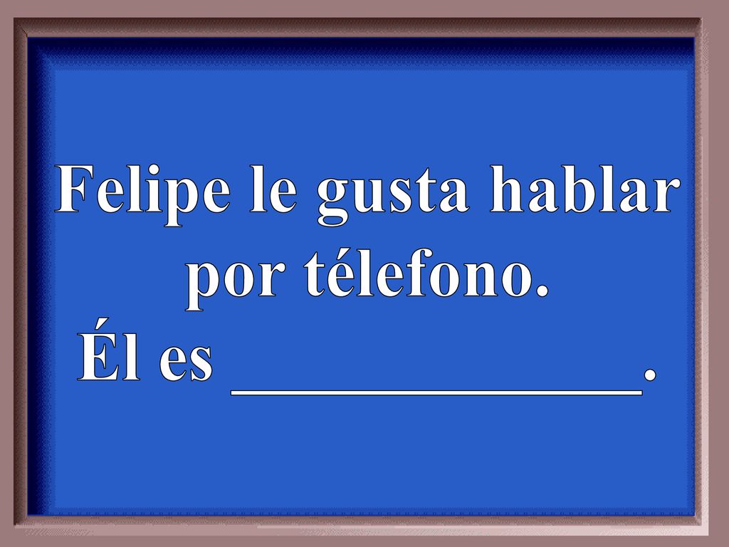 Felipe le gusta hablar por télefono. Él es ____________.