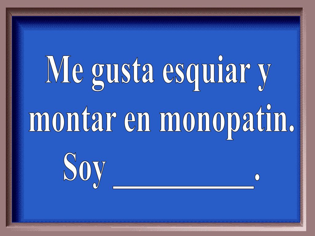Me gusta esquiar y montar en monopatin. Soy __________.