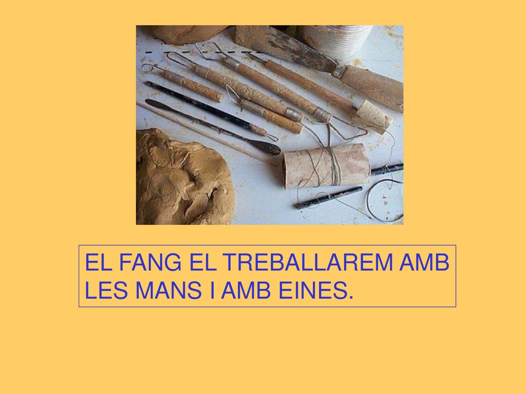 EL FANG EL TREBALLAREM AMB LES MANS I AMB EINES.