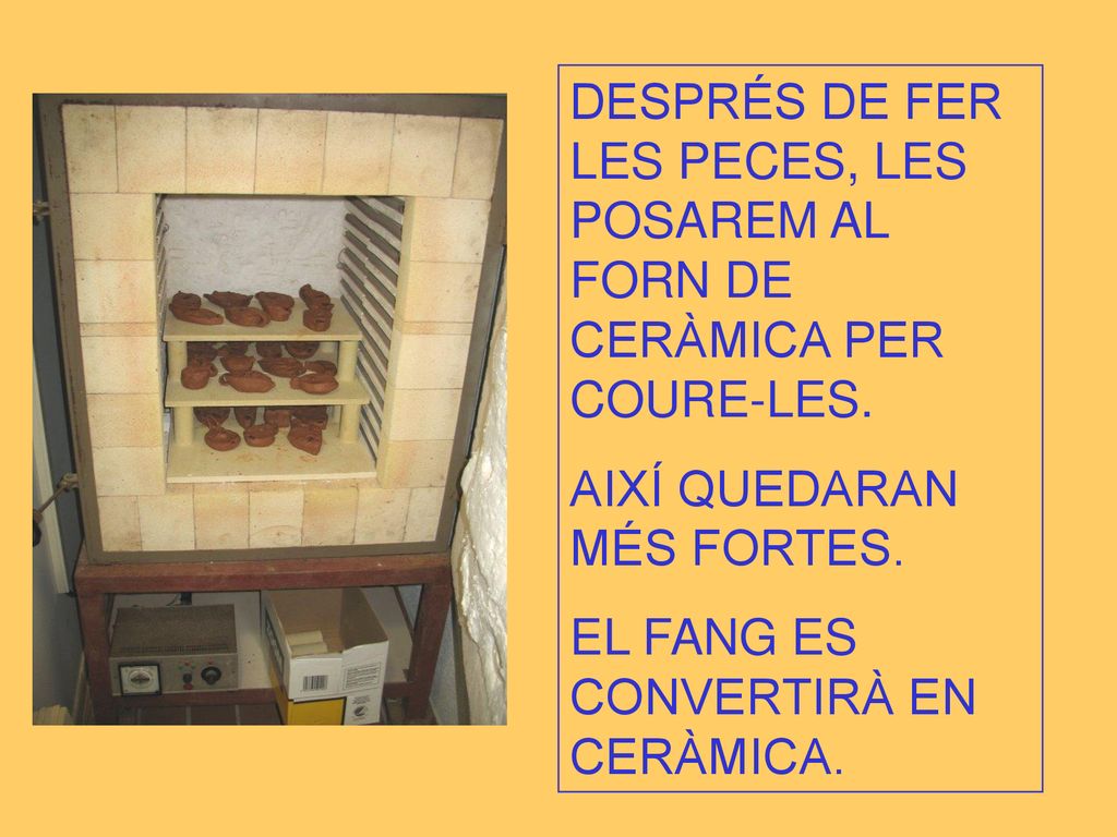 DESPRÉS DE FER LES PECES, LES POSAREM AL FORN DE CERÀMICA PER COURE-LES.