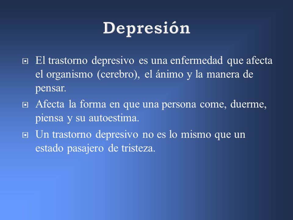 Depresión El trastorno depresivo es una enfermedad que afecta el organismo (cerebro), el ánimo y la manera de pensar.