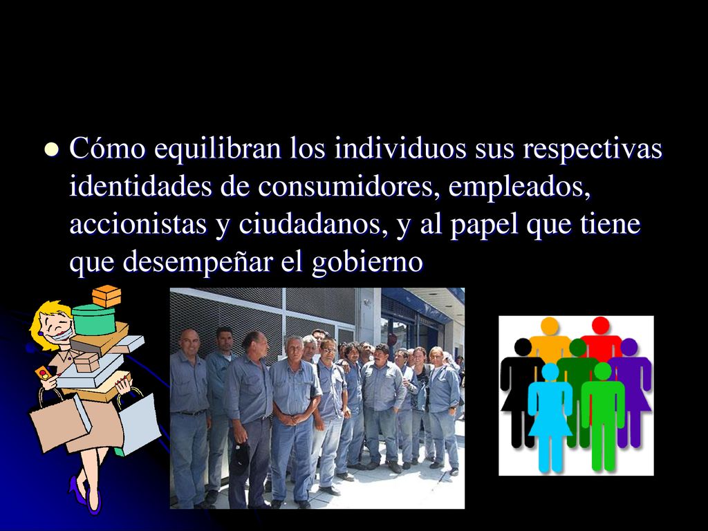 Cómo equilibran los individuos sus respectivas identidades de consumidores, empleados, accionistas y ciudadanos, y al papel que tiene que desempeñar el gobierno