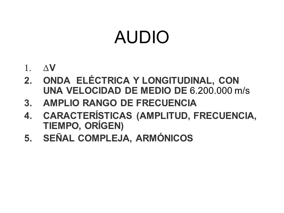 AUDIO DV. ONDA ELÉCTRICA Y LONGITUDINAL, CON UNA VELOCIDAD DE MEDIO DE m/s. AMPLIO RANGO DE FRECUENCIA.