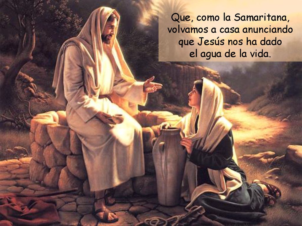 Que, como la Samaritana, volvamos a casa anunciando que Jesús nos ha dado el agua de la vida.