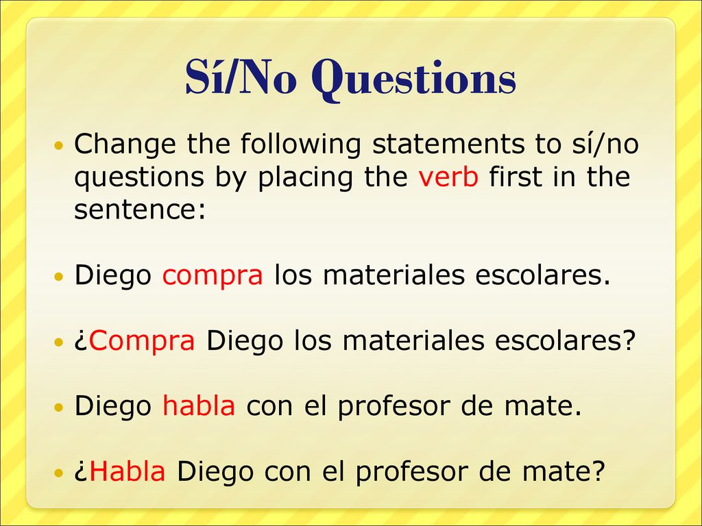 Sí/No Questions Change the following statements to sí/no questions by placing the verb first in the sentence: