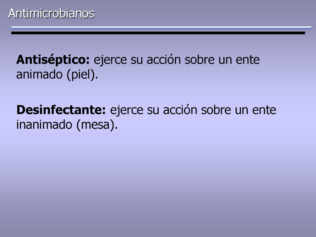 Antimicrobianos Antiséptico: ejerce su acción sobre un ente animado (piel).
