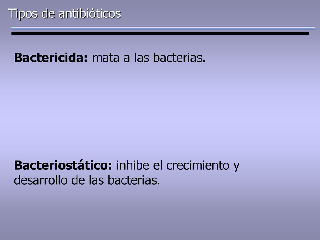 Tipos de antibióticos Bactericida: mata a las bacterias.