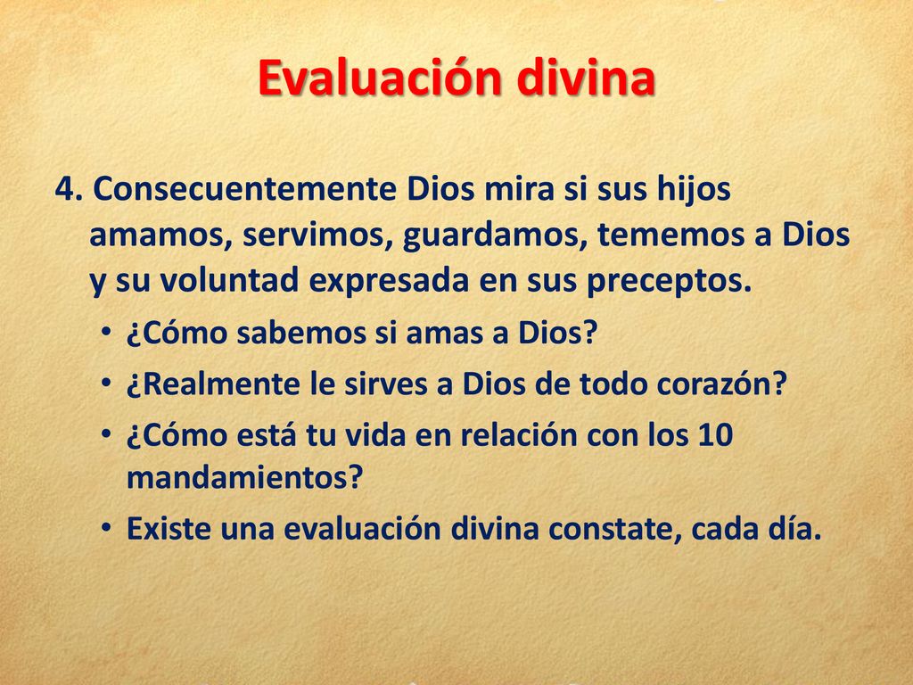 Evaluación divina 4. Consecuentemente Dios mira si sus hijos amamos, servimos, guardamos, tememos a Dios y su voluntad expresada en sus preceptos.