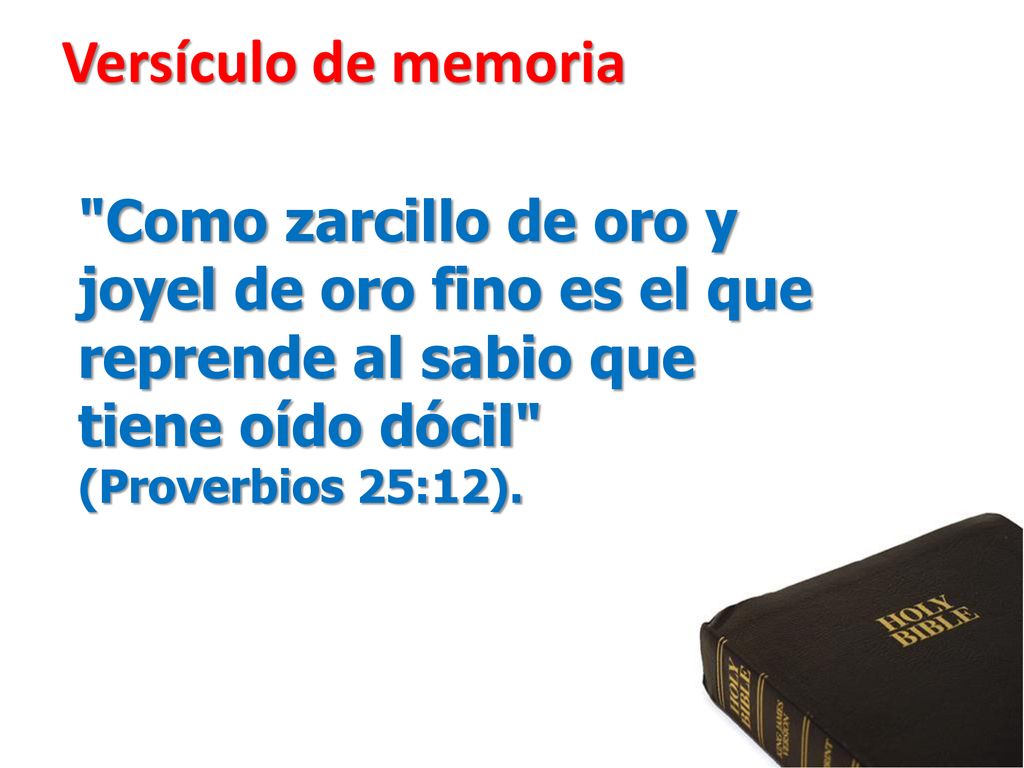 Versículo de memoria Como zarcillo de oro y joyel de oro fino es el que reprende al sabio que tiene oído dócil (Proverbios 25:12).