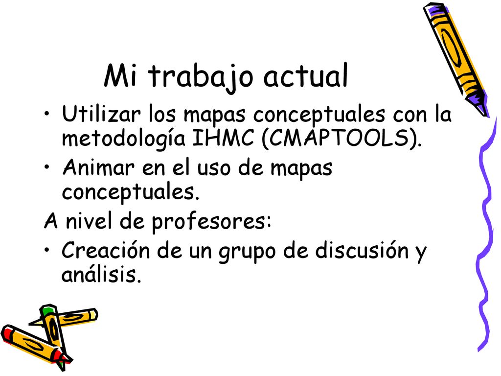 Mi trabajo actual Utilizar los mapas conceptuales con la metodología IHMC (CMAPTOOLS). Animar en el uso de mapas conceptuales.