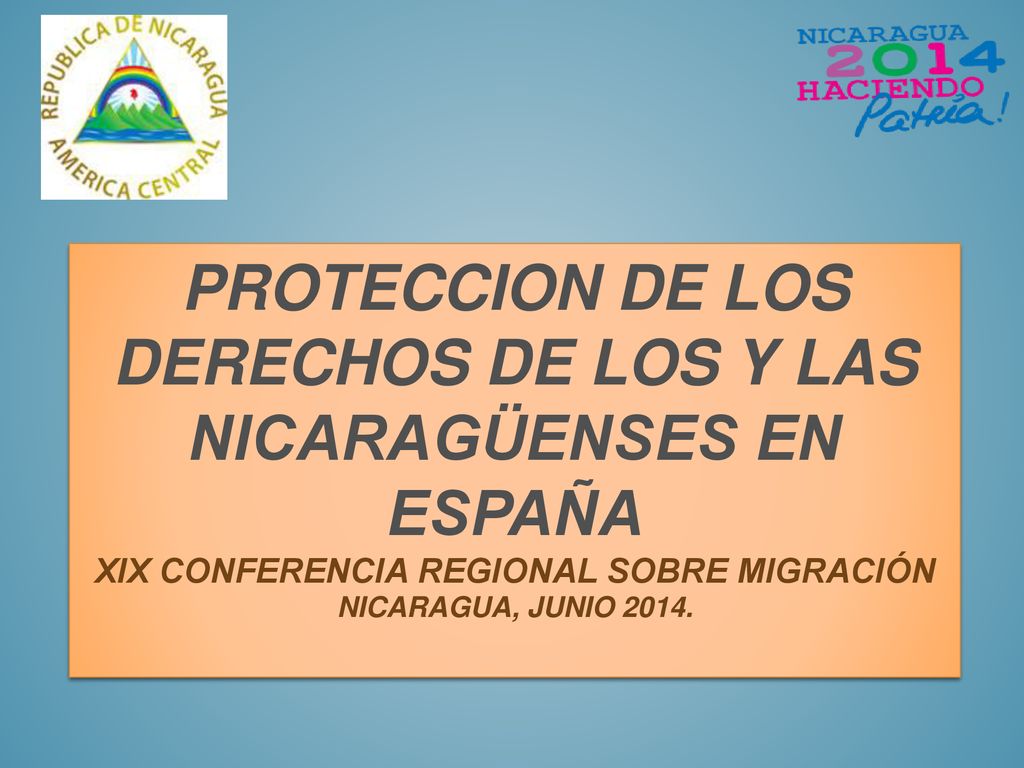 PROTECCION DE LOS DERECHOS DE LOS Y LAS NICARAGÜENSES EN ESPAÑA XIX Conferencia Regional sobre Migración Nicaragua, Junio 2014.
