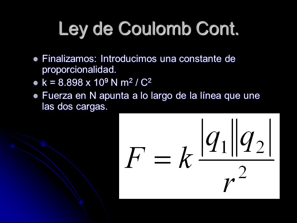 Ley de Coulomb Cont. Finalizamos: Introducimos una constante de proporcionalidad. k = x 109 N m2 / C2.