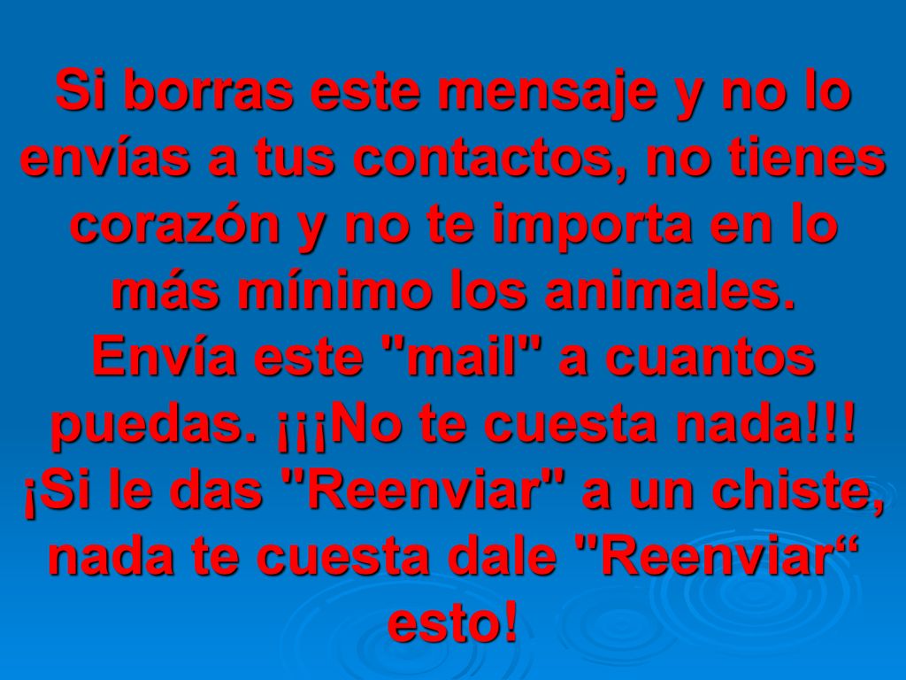 Si borras este mensaje y no lo envías a tus contactos, no tienes corazón y no te importa en lo más mínimo los animales.
