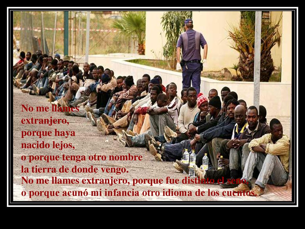 No me llames extranjero, porque haya. nacido lejos, o porque tenga otro nombre. la tierra de donde vengo.