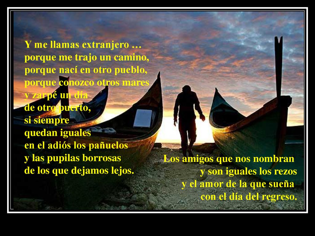 Y me llamas extranjero … porque me trajo un camino, porque nací en otro pueblo, porque conozco otros mares y zarpé un día