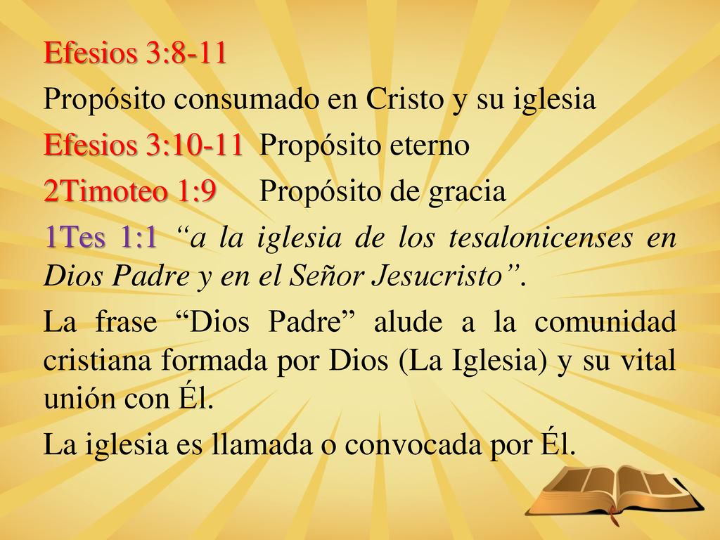 Efesios 3:8-11 Propósito consumado en Cristo y su iglesia Efesios 3:10-11 Propósito eterno 2Timoteo 1:9 Propósito de gracia 1Tes 1:1 a la iglesia de los tesalonicenses en Dios Padre y en el Señor Jesucristo .