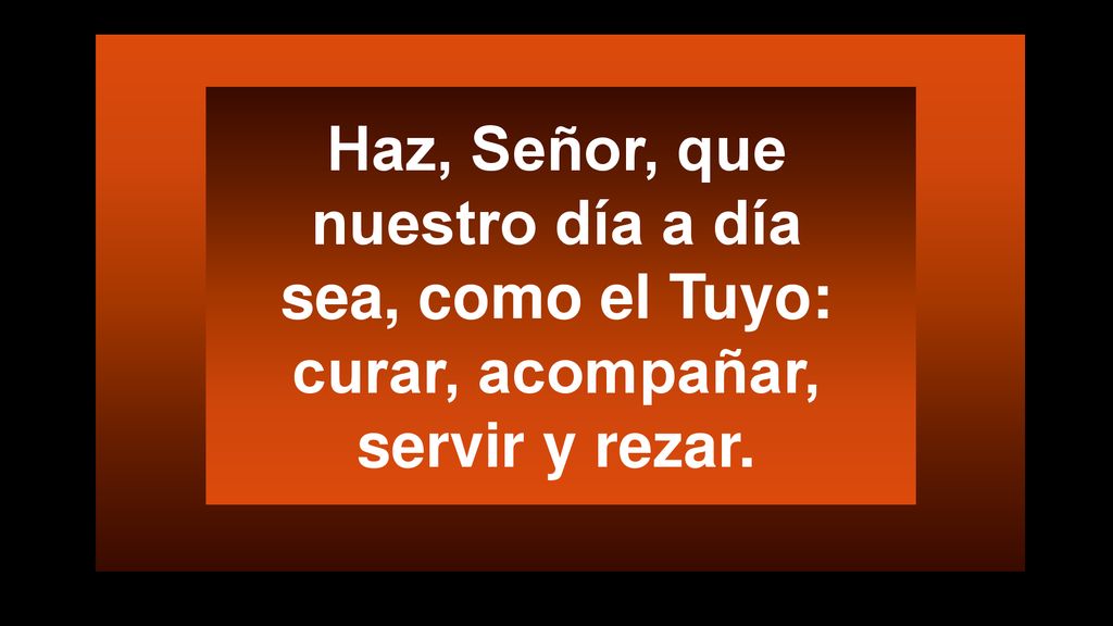 Haz, Señor, que nuestro día a día sea, como el Tuyo: curar, acompañar, servir y rezar.