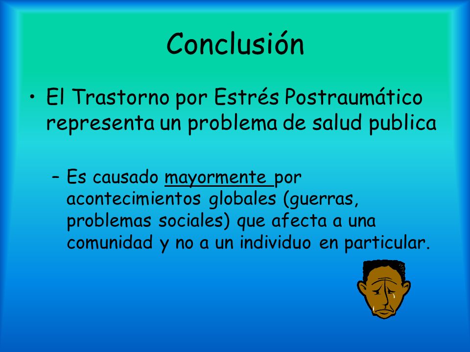 Conclusión El Trastorno por Estrés Postraumático representa un problema de salud publica.