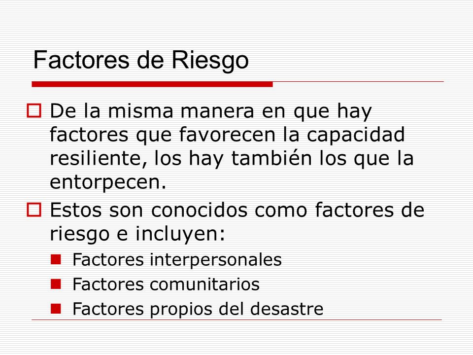 Factores de Riesgo De la misma manera en que hay factores que favorecen la capacidad resiliente, los hay también los que la entorpecen.