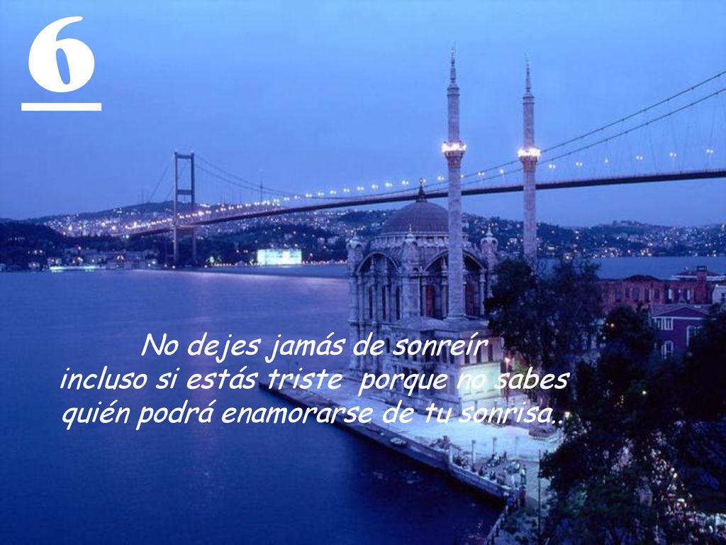 6 No dejes jamás de sonreír incluso si estás triste porque no sabes quién podrá enamorarse de tu sonrisa..