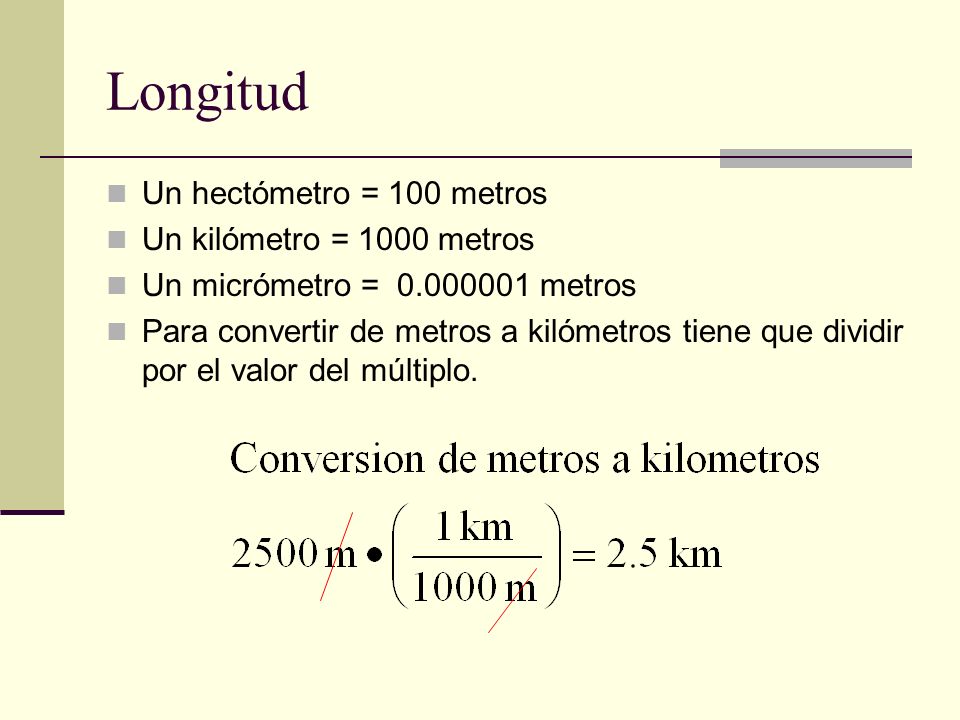 Longitud Un hectómetro = 100 metros Un kilómetro = 1000 metros
