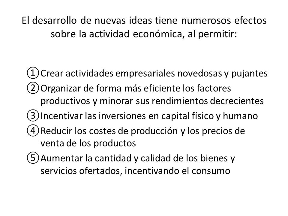 El desarrollo de nuevas ideas tiene numerosos efectos sobre la actividad económica, al permitir: