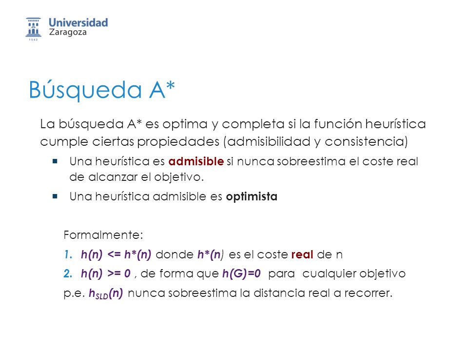Búsqueda A* La búsqueda A* es optima y completa si la función heurística cumple ciertas propiedades (admisibilidad y consistencia)
