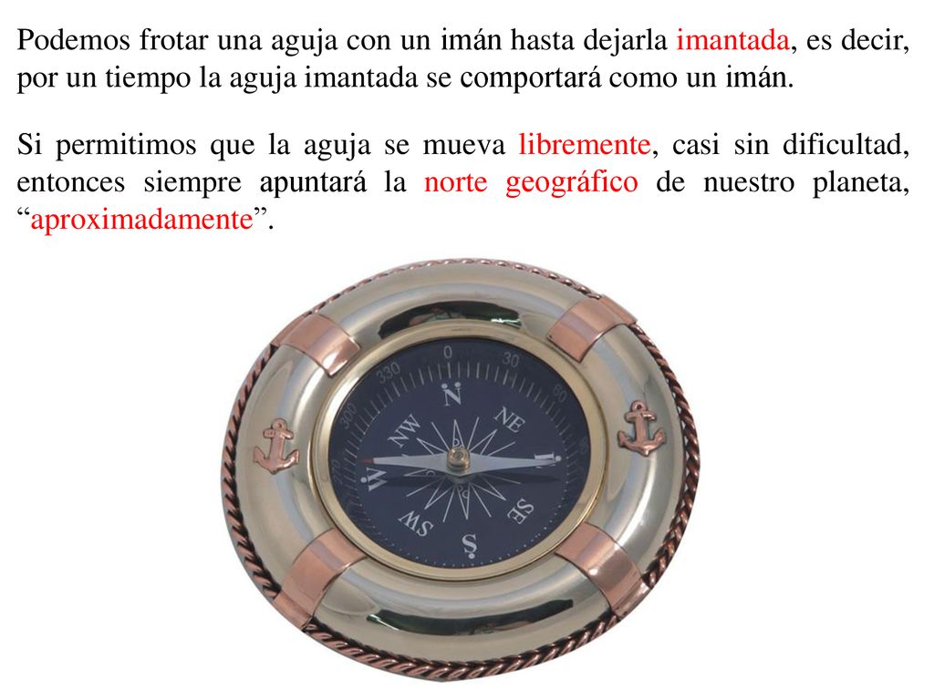 Podemos frotar una aguja con un imán hasta dejarla imantada, es decir, por un tiempo la aguja imantada se comportará como un imán.