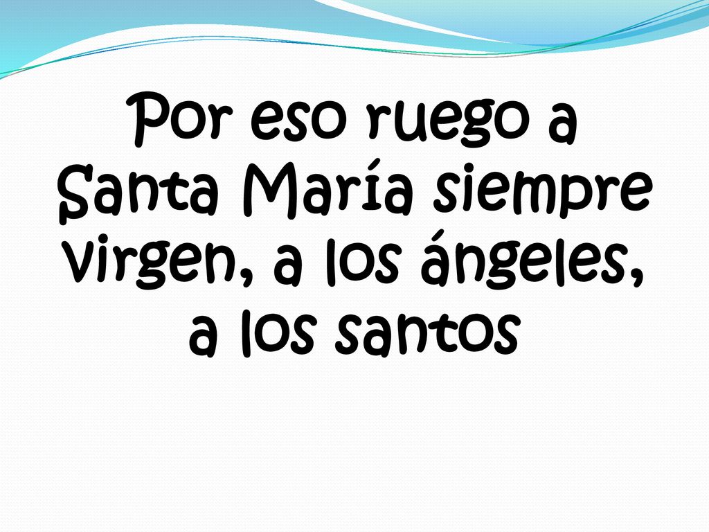 Por eso ruego a Santa María siempre virgen, a los ángeles, a los santos