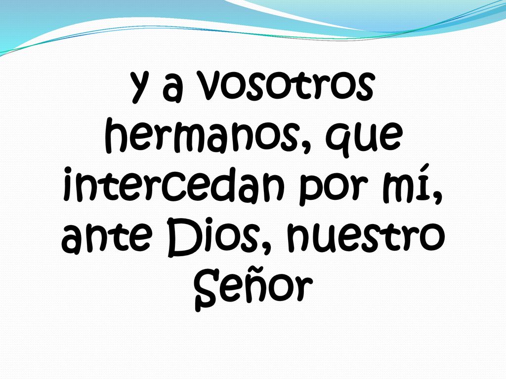 y a vosotros hermanos, que intercedan por mí, ante Dios, nuestro Señor
