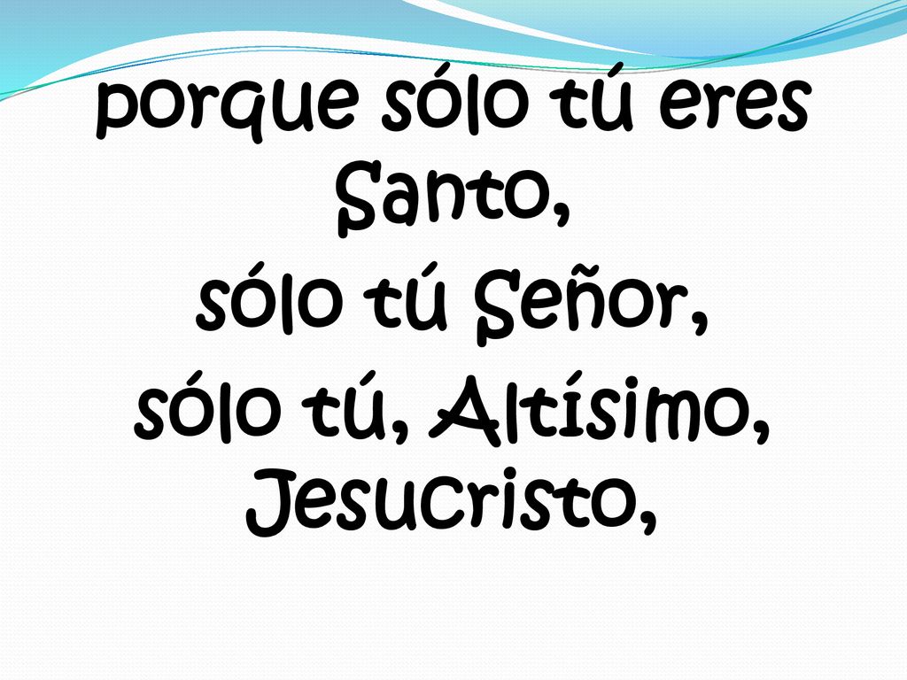 porque sólo tú eres Santo, sólo tú Señor, sólo tú, Altísimo, Jesucristo,