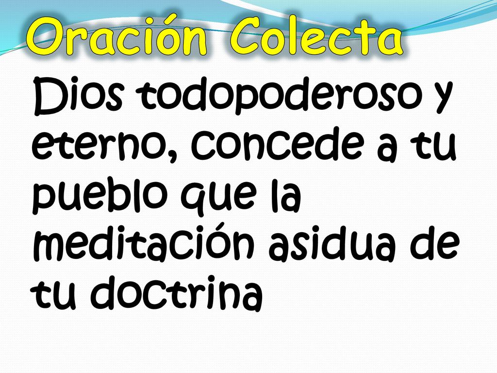 Oración Colecta Dios todopoderoso y eterno, concede a tu pueblo que la meditación asidua de tu doctrina.