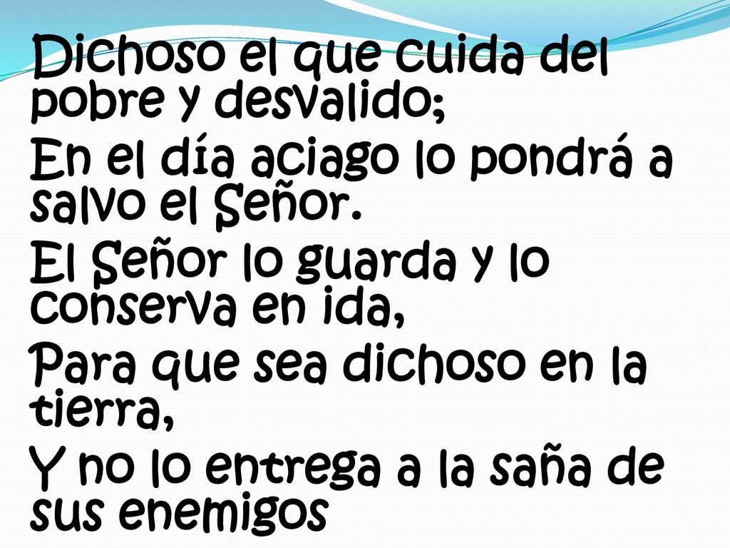 Dichoso el que cuida del pobre y desvalido; En el día aciago lo pondrá a salvo el Señor.