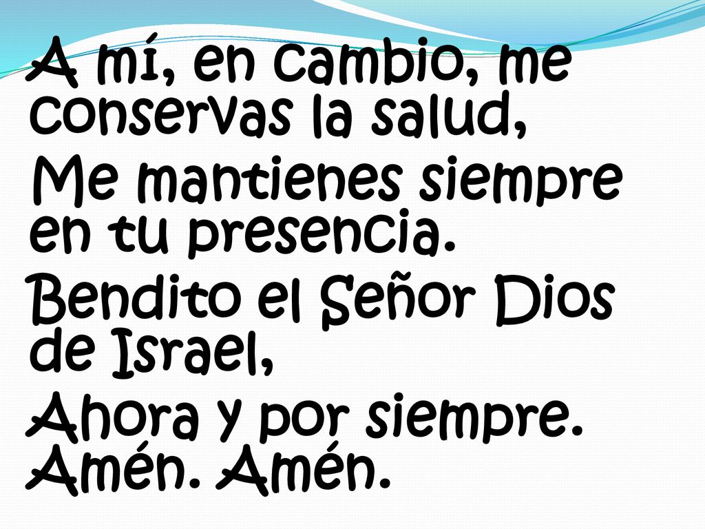 A mí, en cambio, me conservas la salud, Me mantienes siempre en tu presencia.