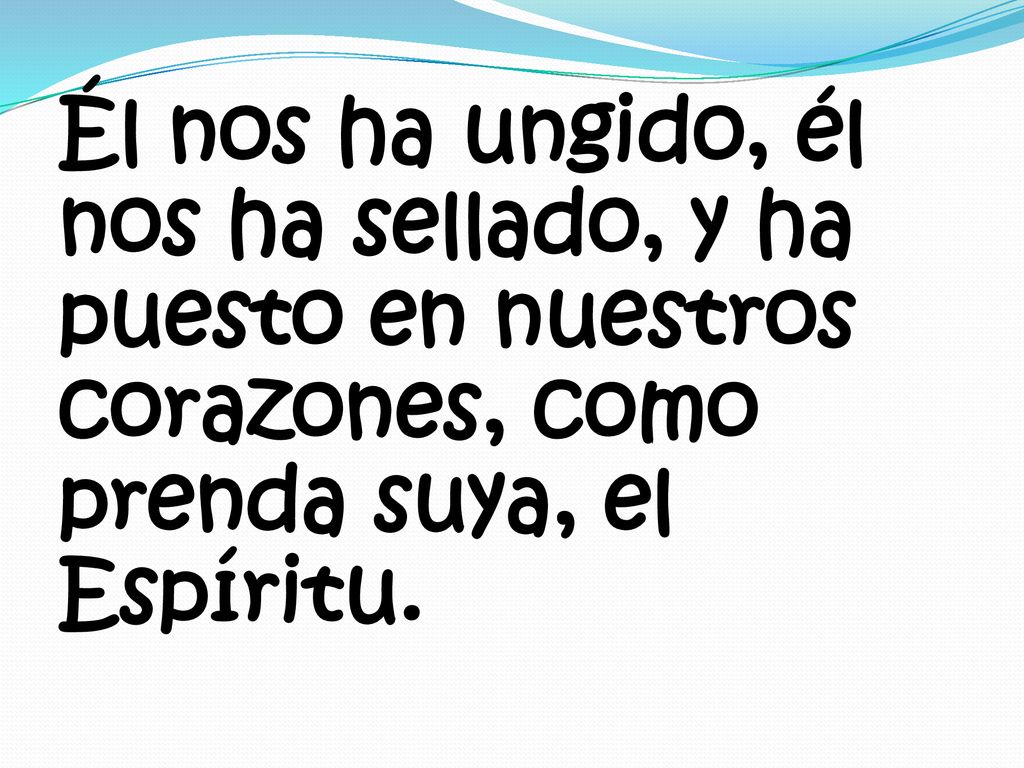 Él nos ha ungido, él nos ha sellado, y ha puesto en nuestros corazones, como prenda suya, el Espíritu.