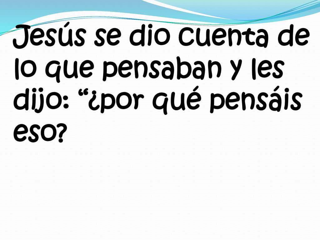Jesús se dio cuenta de lo que pensaban y les dijo: ¿por qué pensáis eso