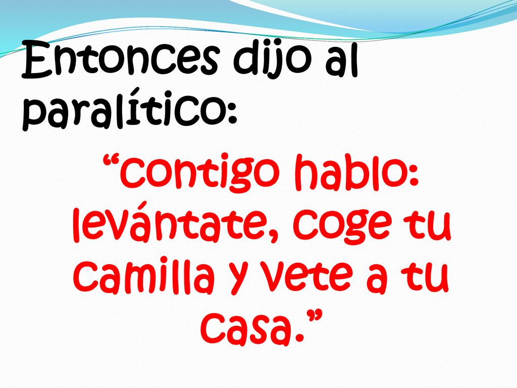 Entonces dijo al paralítico: contigo hablo: levántate, coge tu camilla y vete a tu casa.