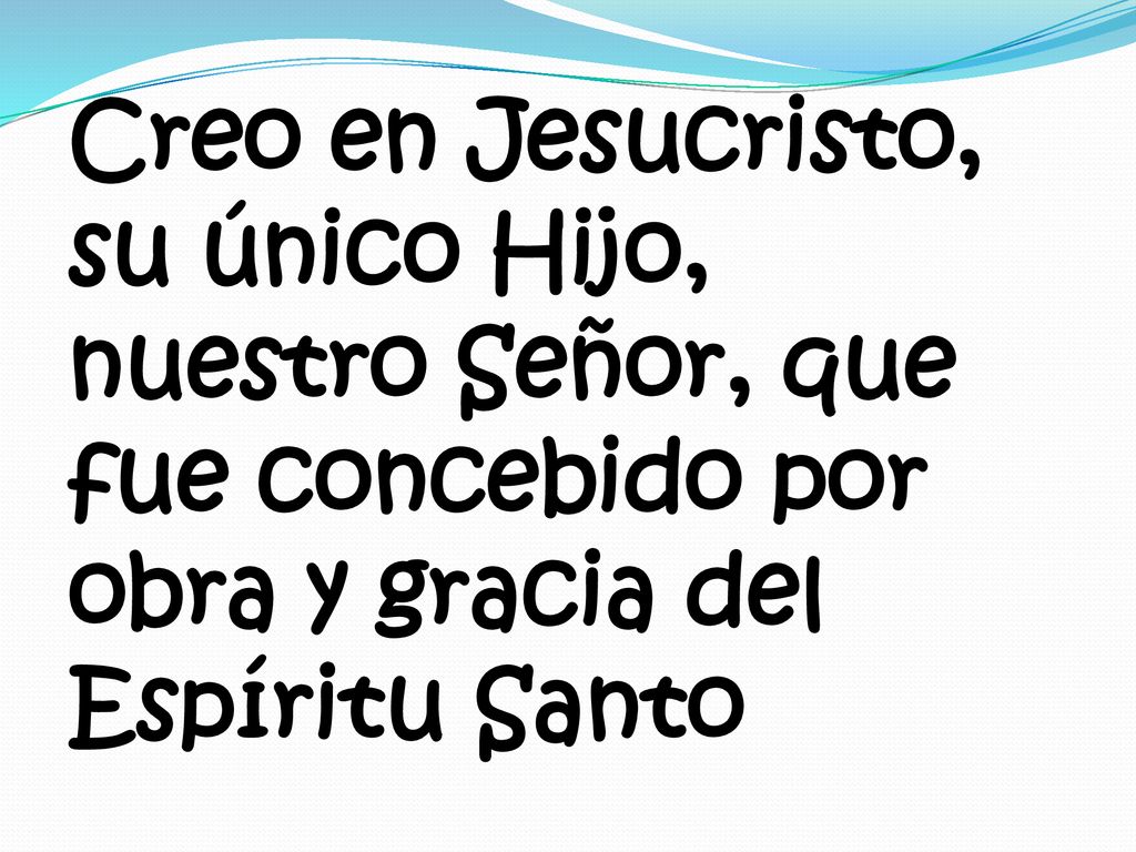 Creo en Jesucristo, su único Hijo, nuestro Señor, que fue concebido por obra y gracia del Espíritu Santo