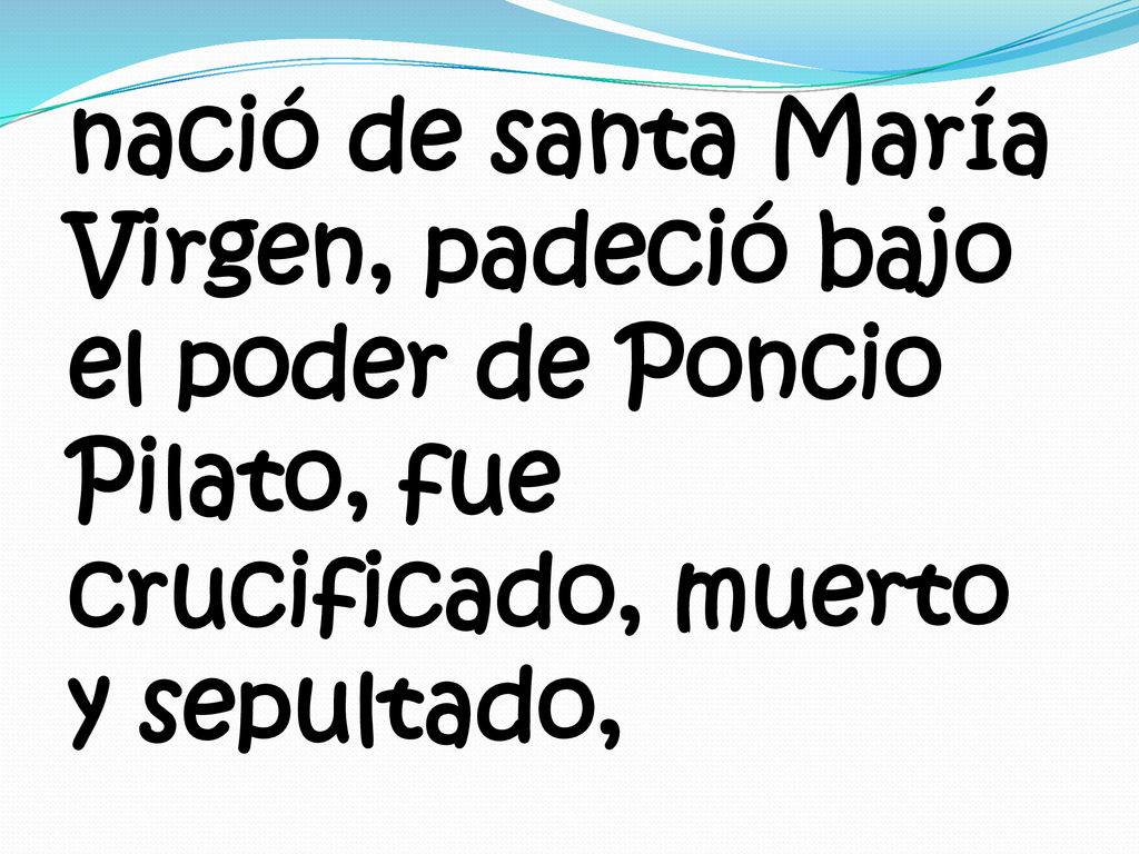 nació de santa María Virgen, padeció bajo el poder de Poncio Pilato, fue crucificado, muerto y sepultado,