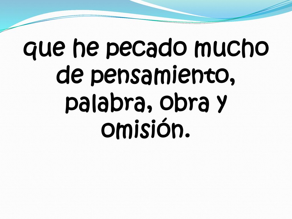 que he pecado mucho de pensamiento, palabra, obra y omisión.