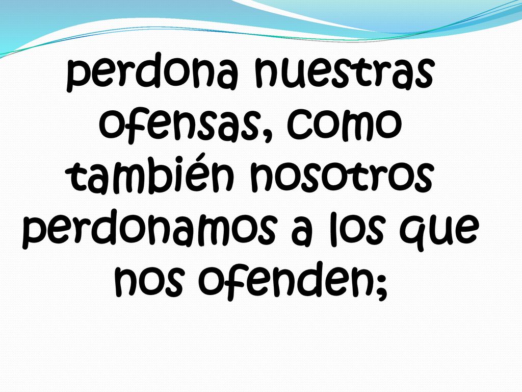 perdona nuestras ofensas, como también nosotros perdonamos a los que nos ofenden;